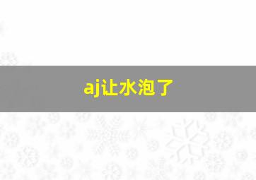 aj让水泡了