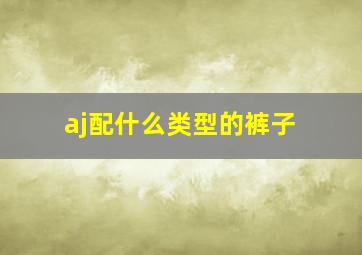 aj配什么类型的裤子