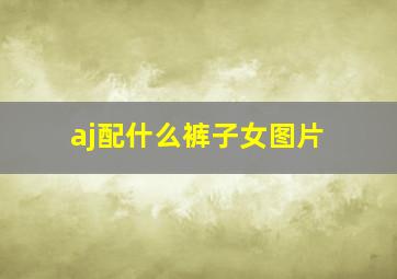 aj配什么裤子女图片