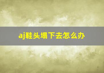 aj鞋头塌下去怎么办