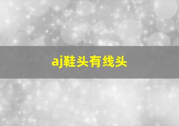 aj鞋头有线头