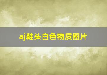 aj鞋头白色物质图片