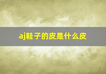 aj鞋子的皮是什么皮