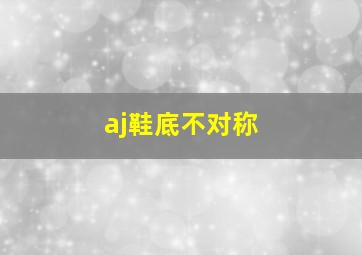 aj鞋底不对称