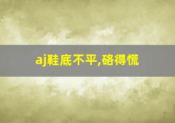 aj鞋底不平,硌得慌