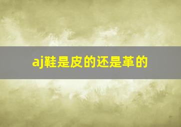 aj鞋是皮的还是革的