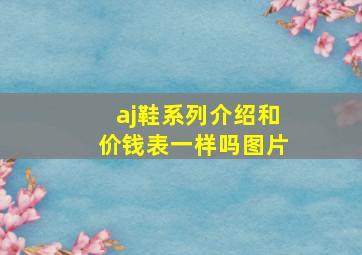 aj鞋系列介绍和价钱表一样吗图片