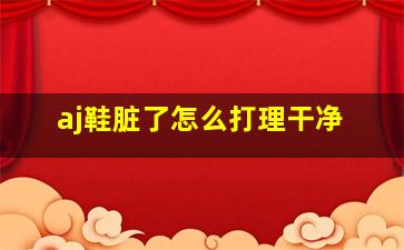 aj鞋脏了怎么打理干净