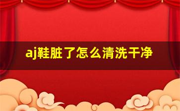 aj鞋脏了怎么清洗干净