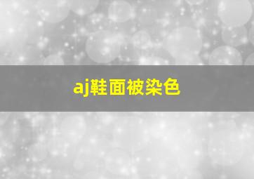 aj鞋面被染色