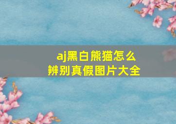 aj黑白熊猫怎么辨别真假图片大全