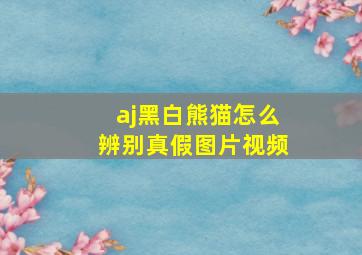 aj黑白熊猫怎么辨别真假图片视频