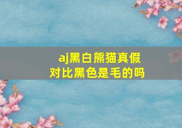 aj黑白熊猫真假对比黑色是毛的吗