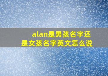 alan是男孩名字还是女孩名字英文怎么说