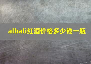 albali红酒价格多少钱一瓶