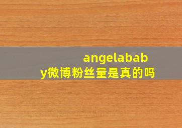 angelababy微博粉丝量是真的吗