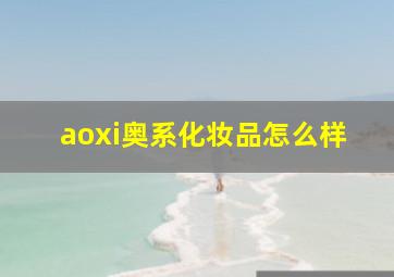 aoxi奥系化妆品怎么样