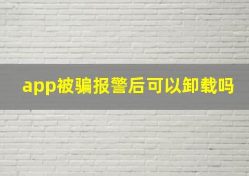 app被骗报警后可以卸载吗