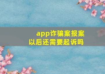 app诈骗案报案以后还需要起诉吗