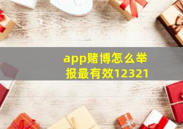 app赌博怎么举报最有效12321