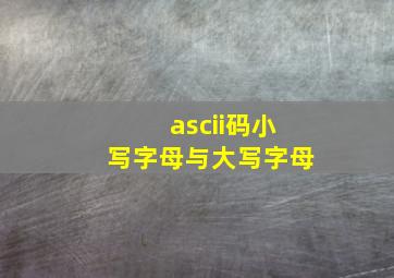 ascii码小写字母与大写字母