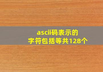 ascii码表示的字符包括等共128个