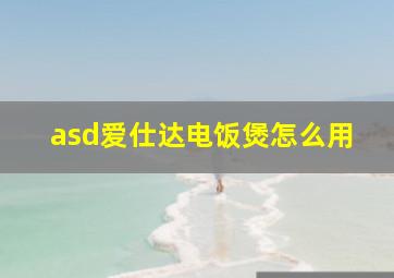 asd爱仕达电饭煲怎么用