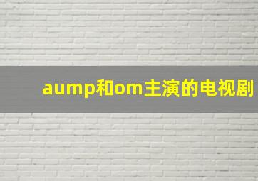 aump和om主演的电视剧