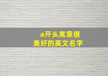 a开头寓意很美好的英文名字