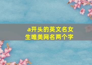 a开头的英文名女生唯美网名两个字