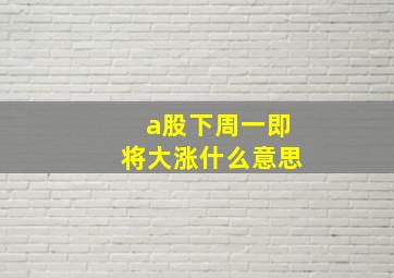 a股下周一即将大涨什么意思