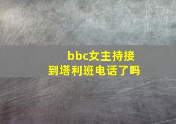 bbc女主持接到塔利班电话了吗