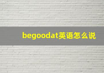 begoodat英语怎么说