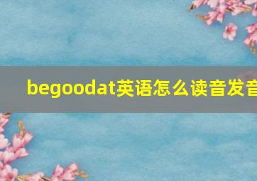 begoodat英语怎么读音发音