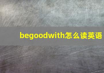 begoodwith怎么读英语