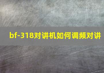 bf-318对讲机如何调频对讲