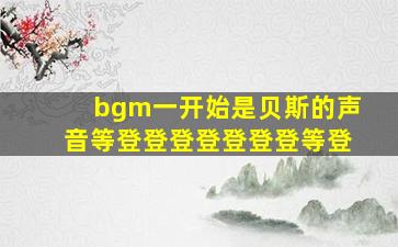 bgm一开始是贝斯的声音等登登登登登登登等登