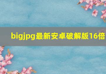 bigjpg最新安卓破解版16倍