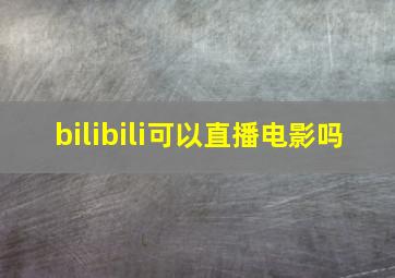 bilibili可以直播电影吗