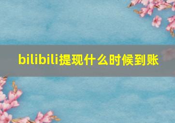 bilibili提现什么时候到账