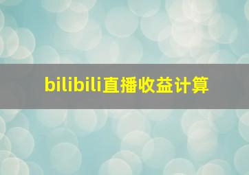 bilibili直播收益计算