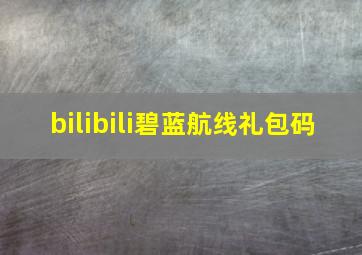 bilibili碧蓝航线礼包码