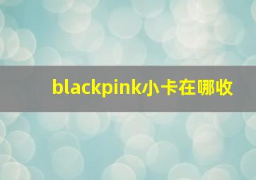 blackpink小卡在哪收