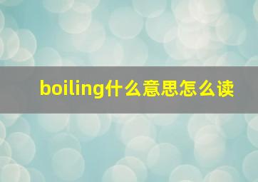 boiling什么意思怎么读