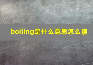 boiling是什么意思怎么读