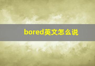 bored英文怎么说