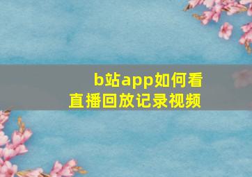 b站app如何看直播回放记录视频