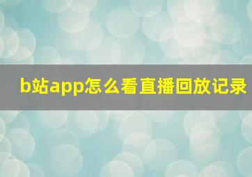 b站app怎么看直播回放记录