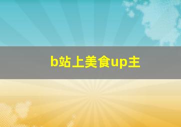 b站上美食up主