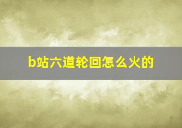 b站六道轮回怎么火的